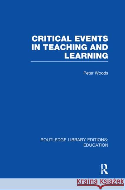 Critical Events in Teaching & Learning Peter Woods 9780415750998 Routledge