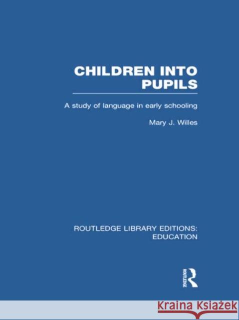 Children Into Pupils (Rle Edu I): A Study of Language in Early Schooling Willes, Mary 9780415751025