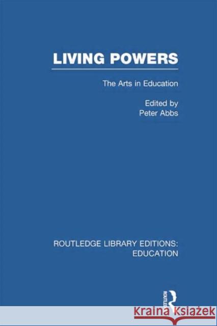 Living Powers: The Arts in Education Abbs, Peter 9780415751162 Routledge