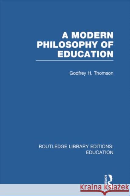 A Modern Philosophy of Education (Rle Edu K) Thomson, Godfrey 9780415751322 Routledge