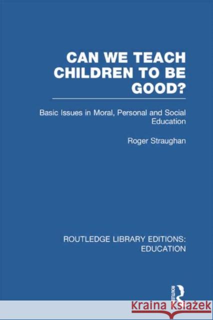 Can We Teach Children to Be Good? (Rle Edu K): Basic Issues in Moral, Personal and Social Education Straughan, Roger 9780415751407