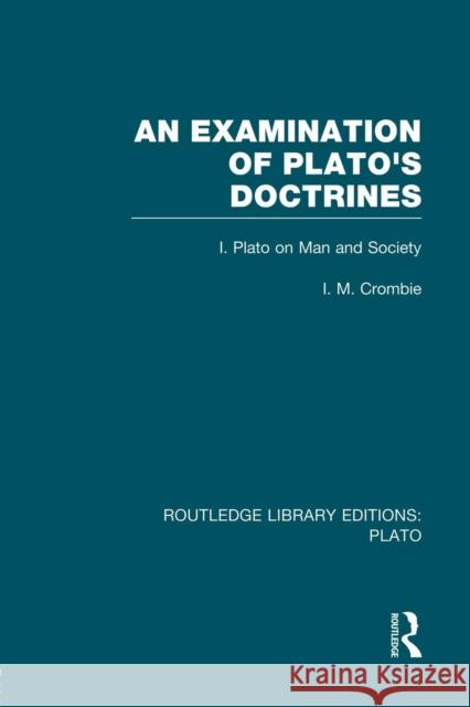 An Examination of Plato's Doctrines (Rle: Plato): Volume 1 Plato on Man and Society Crombie, I. 9780415751520