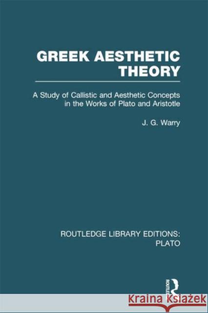 Greek Aesthetic Theory (Rle: Plato): A Study of Callistic and Aesthetic Concepts in the Works of Plato and Aristotle Warry, J. 9780415751605 Routledge