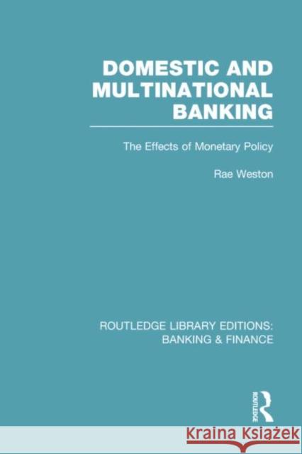 Domestic and Multinational Banking (Rle Banking & Finance): The Effects of Monetary Policy Weston, Rae 9780415751728 Routledge
