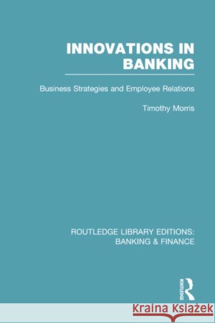 Innovations in Banking (Rle: Banking & Finance): Business Strategies and Employee Relations Morris, Tim 9780415751766 Routledge