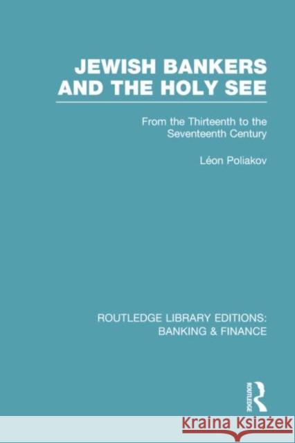 Jewish Bankers and the Holy See (Rle: Banking & Finance): From the Thirteenth to the Seventeenth Century Poliakov, Leon 9780415751803 Routledge