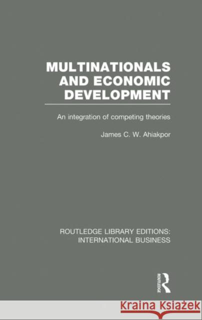 Multinationals and Economic Development (Rle International Business): An Integration of Competing Theories Ahiakpor, James C. W. 9780415751926 Routledge