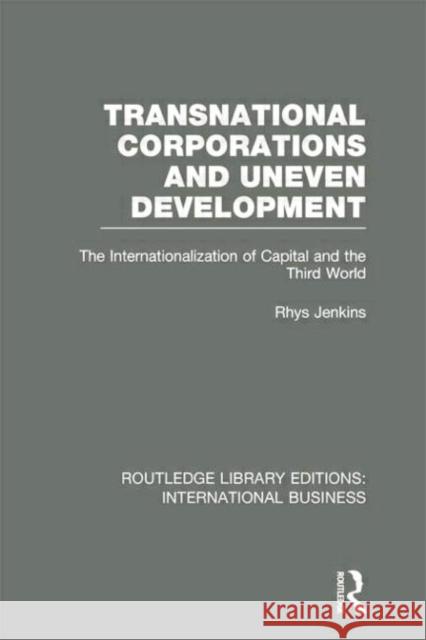 Transnational Corporations and Uneven Development (Rle International Business): The Internationalization of Capital and the Third World Jenkins, Rhys 9780415752046