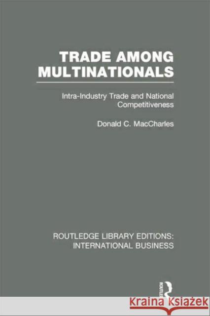 Trade Among Multinationals (Rle International Business): Intra-Industry Trade and National Competitiveness Maccharles, Donald 9780415752060 Routledge