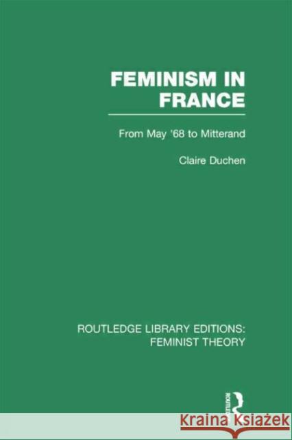 Feminism in France (Rle Feminist Theory): From May '68 to Mitterand Duchen, Claire 9780415752244 Routledge