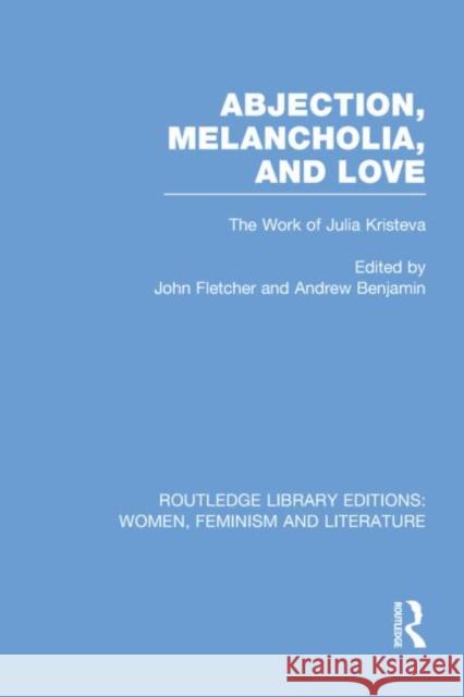 Abjection, Melancholia and Love: The Work of Julia Kristeva Fletcher, John 9780415752299 Routledge