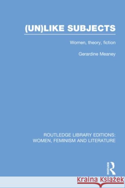 (Un)Like Subjects: Women, Theory, Fiction Meaney, Gerardine 9780415752350 Routledge