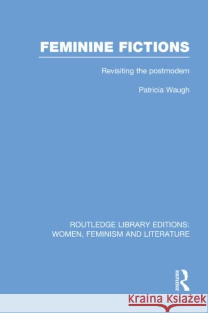 Feminine Fictions: Revisiting the Postmodern Waugh, Patricia 9780415752398 Routledge