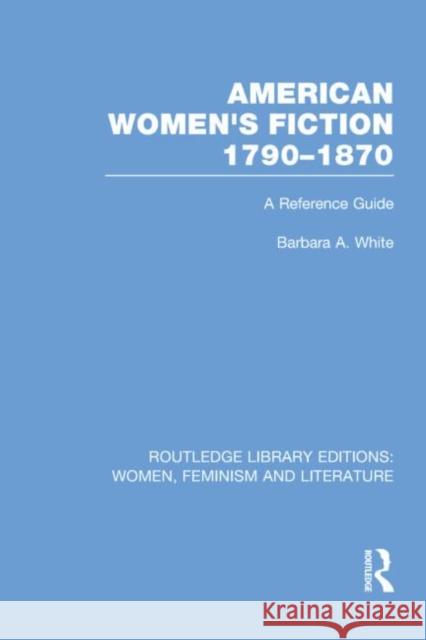 American Women's Fiction, 1790-1870: A Reference Guide White, Barbara a. 9780415752404 Routledge