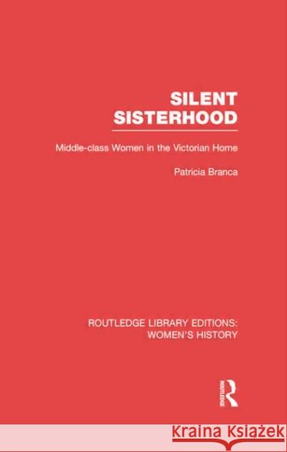 Silent Sisterhood: Middle-Class Women in the Victorian Home Branca, Patricia 9780415752435 Routledge