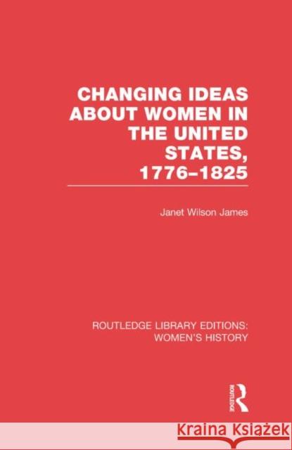 Changing Ideas about Women in the United States, 1776-1825 Janet Wilson James 9780415752565 Routledge