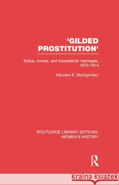 'Gilded Prostitution': Status, Money and Transatlantic Marriages, 1870-1914 Montgomery, Maureen E. 9780415752596 Routledge