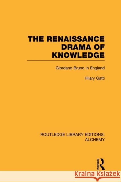 The Renaissance Drama of Knowledge: Giordano Bruno in England Hilary Gatti 9780415752688 Routledge