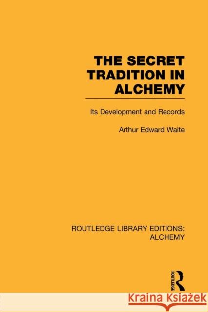 The Secret Tradition in Alchemy: Its Development and Records Arthur Edward Waite 9780415752701