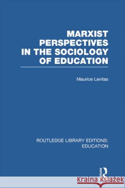 Marxist Perspectives in the Sociology of Education (Rle Edu L Sociology of Education) Maurice Levitas 9780415752886