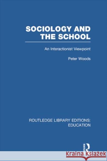Sociology and the School (Rle Edu L): An Interactionist Viewpoint Woods, Peter 9780415752961 Routledge