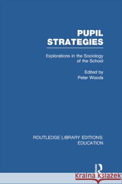 Pupil Strategies (Rle Edu L): Explorations in the Sociology of the School Peter Woods 9780415753005