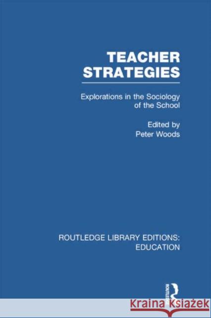 Teacher Strategies (Rle Edu L): Explorations in the Sociology of the School Peter Woods 9780415753012