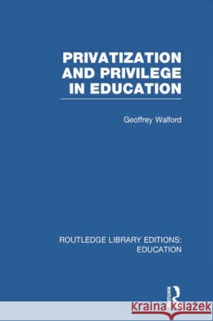 Privatization and Privilege in Education (Rle Edu L) Geoffrey Walford 9780415753050