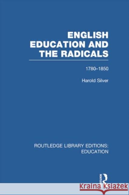 English Education and the Radicals (Rle Edu L): 1780-1850 Harold Silver 9780415753074