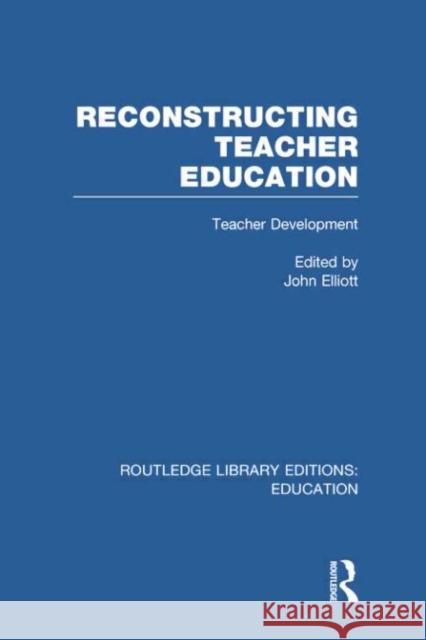 Reconstructing Teacher Education (Rle Edu N): Teacher Development Elliott, John 9780415753142