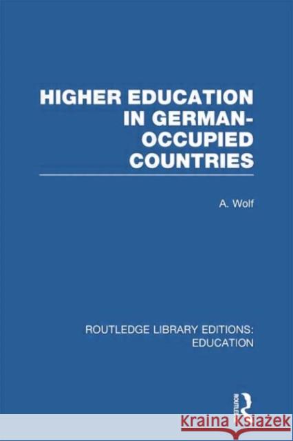Higher Education in German Occupied Countries (Rle Edu A) A. Wolf 9780415753210 Routledge