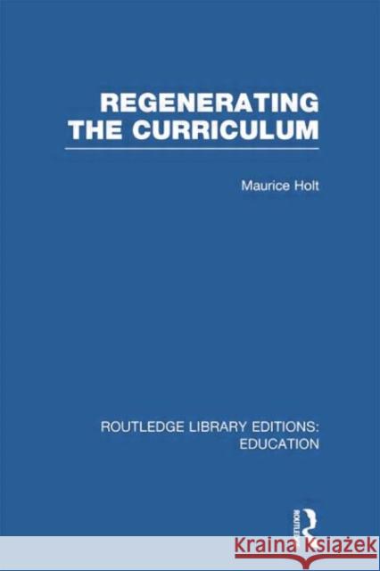 Regenerating the Curriculum Maurice Holt 9780415753234 Routledge