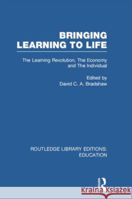 Bringing Learning to Life: The Learning Revolution, the Economy and the Individual David C. a. Bradshaw 9780415753418