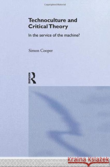 Technoculture and Critical Theory: In the Service of the Machine? Simon Cooper 9780415753555