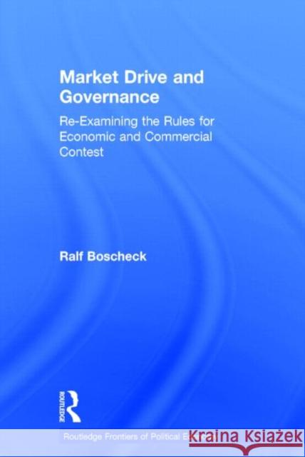 Market Drive and Governance: Re-Examining the Rules for Economic and Commercial Contest Ralf Boscheck 9780415753562 Routledge