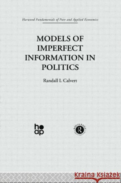 Models of Imperfect Information in Politics R. Calvert 9780415753708 Taylor & Francis Group