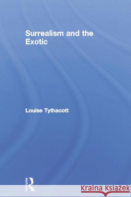 Surrealism and the Exotic Louise Tythacott 9780415753760 Routledge