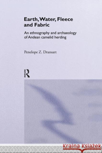 Earth, Water, Fleece and Fabric: An Ethnography and Archaeology of Andean Camelid Herding Penny Dransart 9780415753821