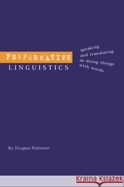Performative Linguistics: Speaking and Translating as Doing Things with Words Douglas Robinson 9780415753999