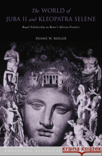 The World of Juba II and Kleopatra Selene: Royal Scholarship on Rome's African Frontier Duane W. Roller 9780415754064