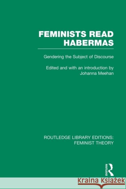 Feminists Read Habermas (Rle Feminist Theory): Gendering the Subject of Discourse Johanna Meehan 9780415754163