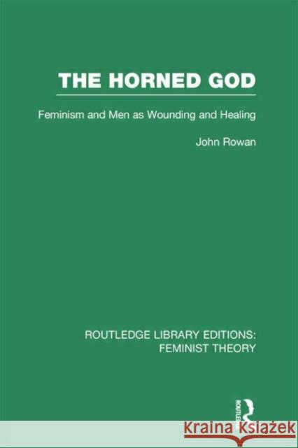 The Horned God (Rle Feminist Theory): Feminism and Men as Wounding and Healing John Rowan 9780415754262 Routledge