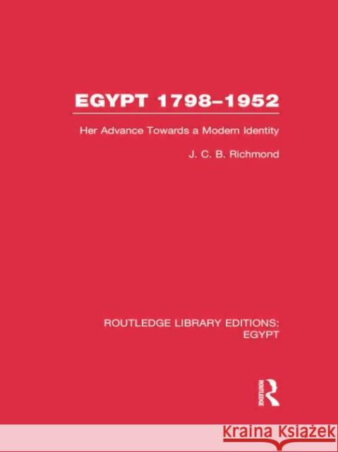 Egypt, 1798-1952 (Rle Egypt): Her Advance Towards a Modern Identity J. C. B. Richmond 9780415754354 Routledge