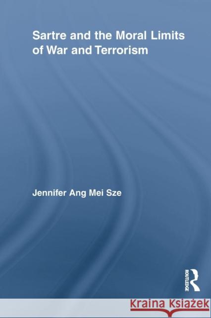 Sartre and the Moral Limits of War and Terrorism Jennifer Ang Mei Sze   9780415754378 Routledge