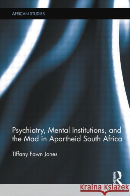 Psychiatry, Mental Institutions, and the Mad in Apartheid South Africa Tiffany Fawn Jones   9780415754484 Routledge