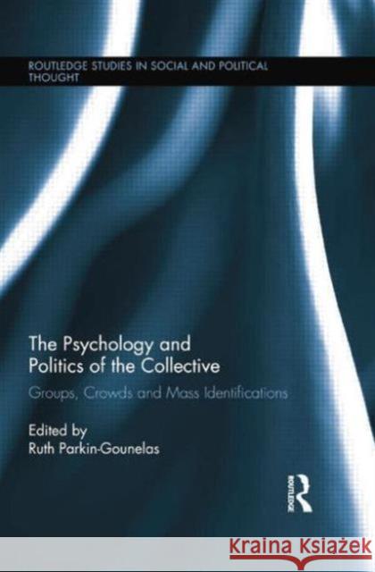 The Psychology and Politics of the Collective: Groups, Crowds and Mass Identifications Ruth Parkin-Gounelas   9780415754569 Routledge