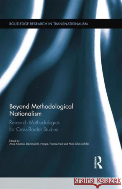 Beyond Methodological Nationalism: Research Methodologies for Cross-Border Studies Anna Amelina Devrimsel D. Nergiz Thomas Faist 9780415754576