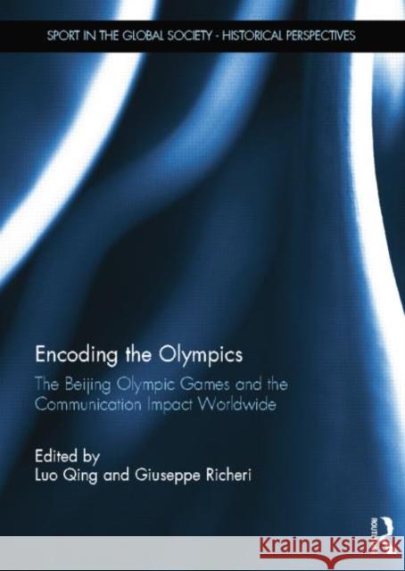 Encoding the Olympics: The Beijing Olympic Games and the Communication Impact Worldwide Luo Qing Giuseppe Richeri 9780415754835 Routledge
