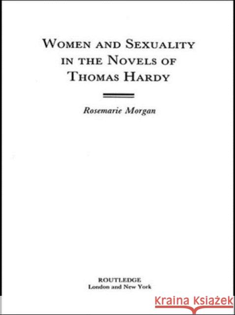 Women and Sexuality in the Novels of Thomas Hardy Rosemarie Morgan 9780415754972 Routledge