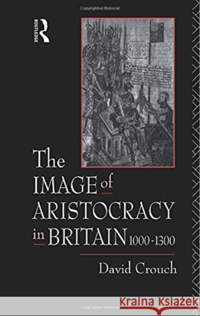 The Image of Aristocracy: In Britain, 1000-1300 David Crouch 9780415755047 Routledge